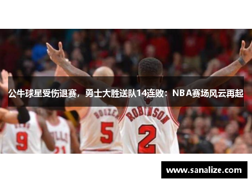 公牛球星受伤退赛，勇士大胜送队14连败：NBA赛场风云再起